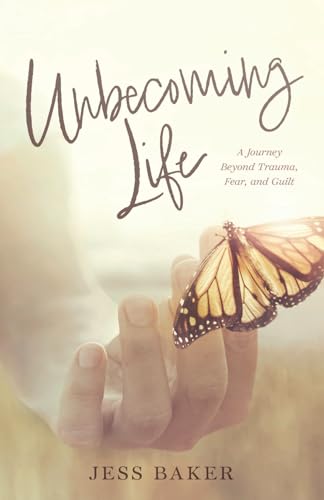 Unbecoming Life: A Journey Beyond Trauma, Fear, and Guilt