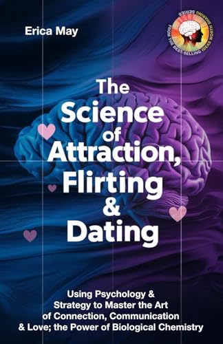 The Science of Attraction, Flirting & Dating: Using Psychology & Strategy to Master the Art of Connection, Communication & Love; the Power of Biological Chemistry