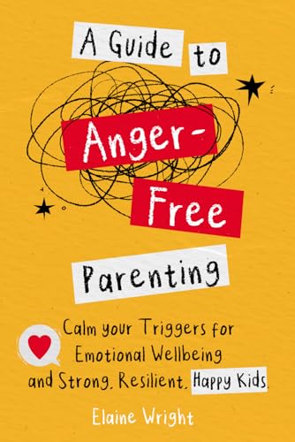 A Guide to Anger-Free Parenting: Calm your Triggers for Emotional Well-being and Strong, Resilient Happy Kids.