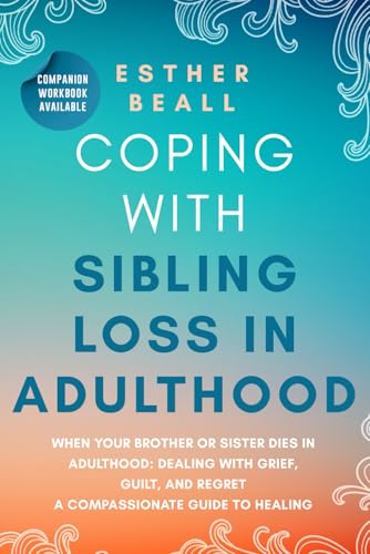 Coping With Sibling Loss in Adulthood: When Your Brother or Sister Dies in Adulthood: Dealing With Grief, Guilt, and Regret.