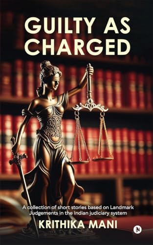 Guilty as Charged : A collection of short stories based on Landmark Judgements in the Indian judiciary system