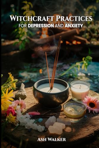 Witchcraft Practices for Depression and Anxiety (Spiritual Solutions for Anxiety and Depression: Books for Anxiety and Depression)