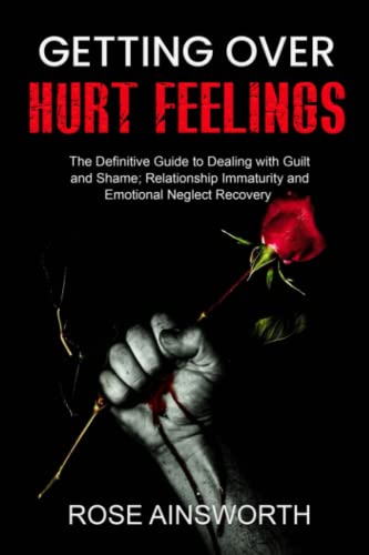 Getting over Hurt Feelings: The Definitive Guide to Dealing with Guilt and Shame; Relationship Immaturity and Emotional Neglect Recovery