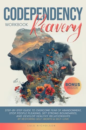 Codependency Recovery Workbook: Step-by-Step Guide to Overcome Fear of Abandonment, Stop People Pleasing, Set Strong Boundaries, and Develop Healthy Relationships by Restoring Self-Worth & Self-Love