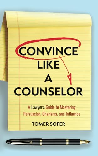 Convince Like a Counselor: A Lawyer's Guide to Mastering Persuasion, Charisma, and Influence