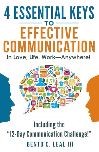 4 Essential Keys to Effective Communication in Love, Life, Work--Anywhere!: Including the "12-Day Communication Challenge!"