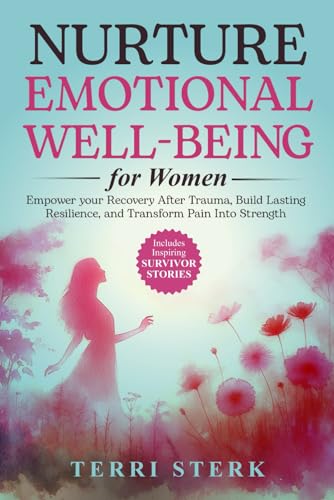 Nurture Emotional Well-Being for Women: Empower Your Recovery After Trauma, Build Lasting Resilience and Transform Pain Into Strength