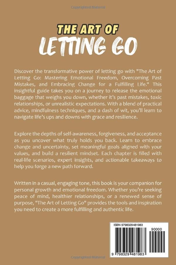 The Art of Letting Go: Mastering Emotional Freedom, Overcoming Past Mistakes, and Embracing Change for a Fulfilling Life