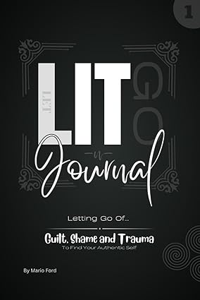 LIT Journal I: Letting Go Of Guilt, Shame And Trauma