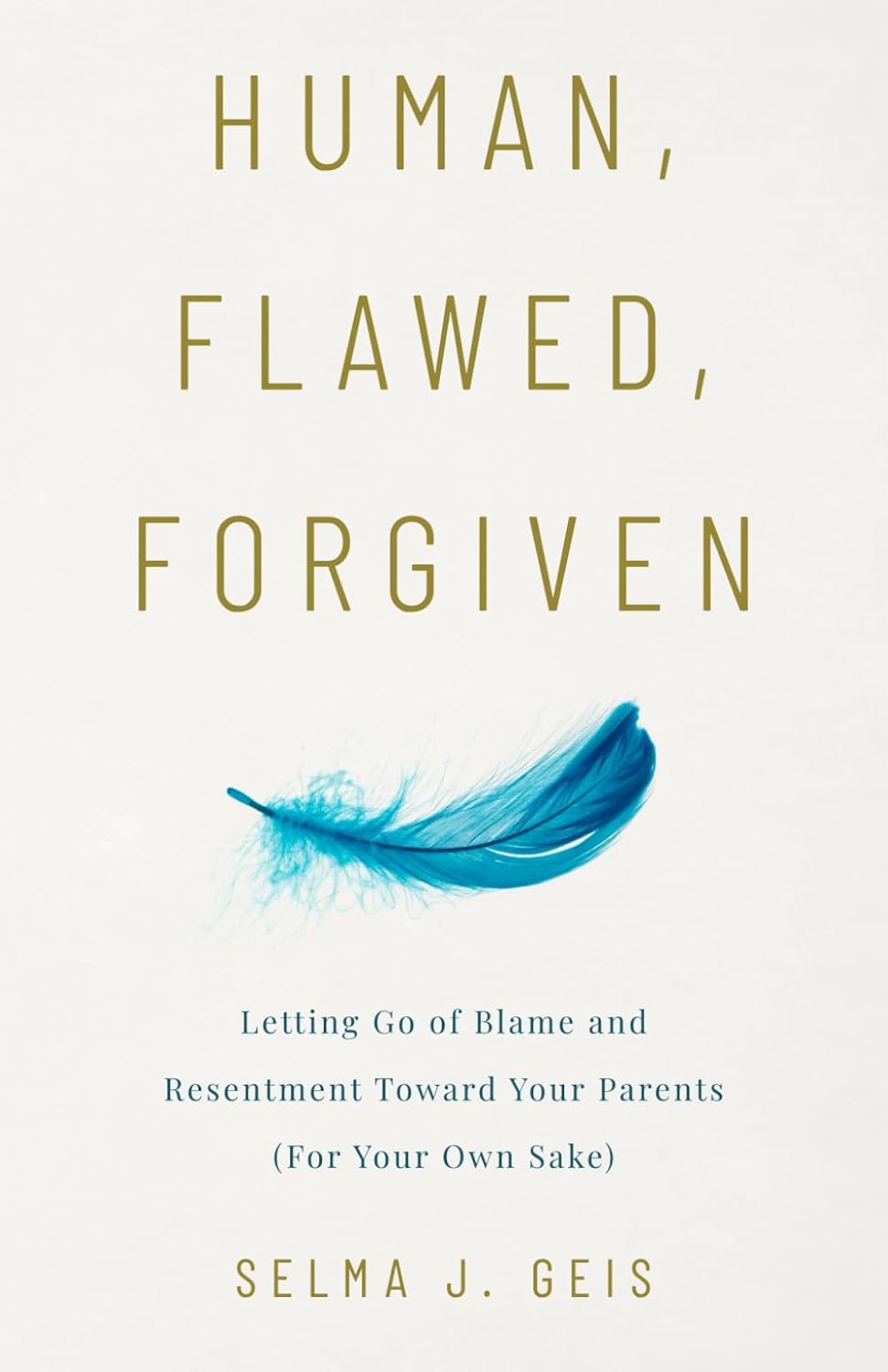 Human, Flawed, Forgiven: Letting Go of Blame and Resentment Toward Your Parents (For Your Own Sake)