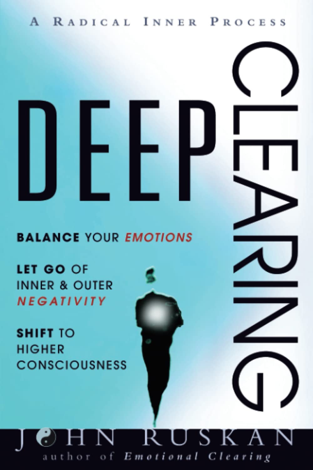 DEEP CLEARING: Balance Your Emotions, Let Go Of Inner & Outer Negativity, Shift To Higher Consciousness: A Radical Inner Process