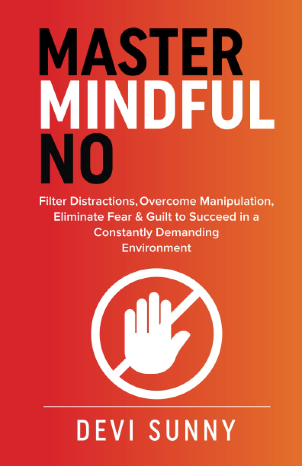 Master Mindful No: Filter Distractions, Overcome Manipulation, Eliminate Fear & Guilt to Succeed in a Constantly Demanding Environment (Fearless Empathy)