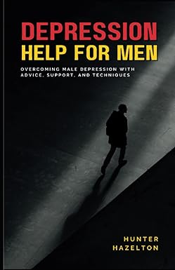 Depression Help for Men: Overcoming Male Depression with Advice, Support, and Techniques - A Comprehensive Guide to Men's Mental Health Improvement ... (Men's Health Essentials: Wellness Books)