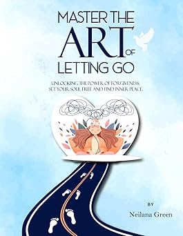 Master the Art of Letting Go: Unlocking the Power of Forgiveness: Set Your Soul Free and Find Inner Peace