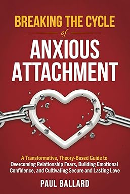 Breaking the Cycle of Anxious Attachment: A Transformative, Theory-Based Guide to Overcoming Relationship Fears, Building Emotional Confidence, and Cultivating Secure and Lasting Love