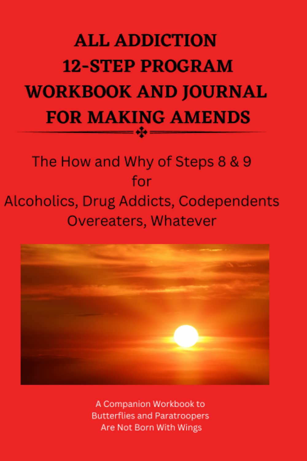 ALL ADDICTION 12-STEP PROGRAM WORKBOOK AND JOURNAL FOR MAKING AMENDS: The How and Why of Steps 8 & 9 for Alcoholics, Drug Addicts, Codependents, Overeaters, Whatever