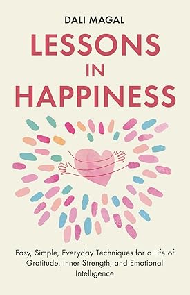 Lessons in Happiness: Easy, Simple, Everyday Techniques for a Life of Gratitude, Inner Strength, and Emotional Intelligence