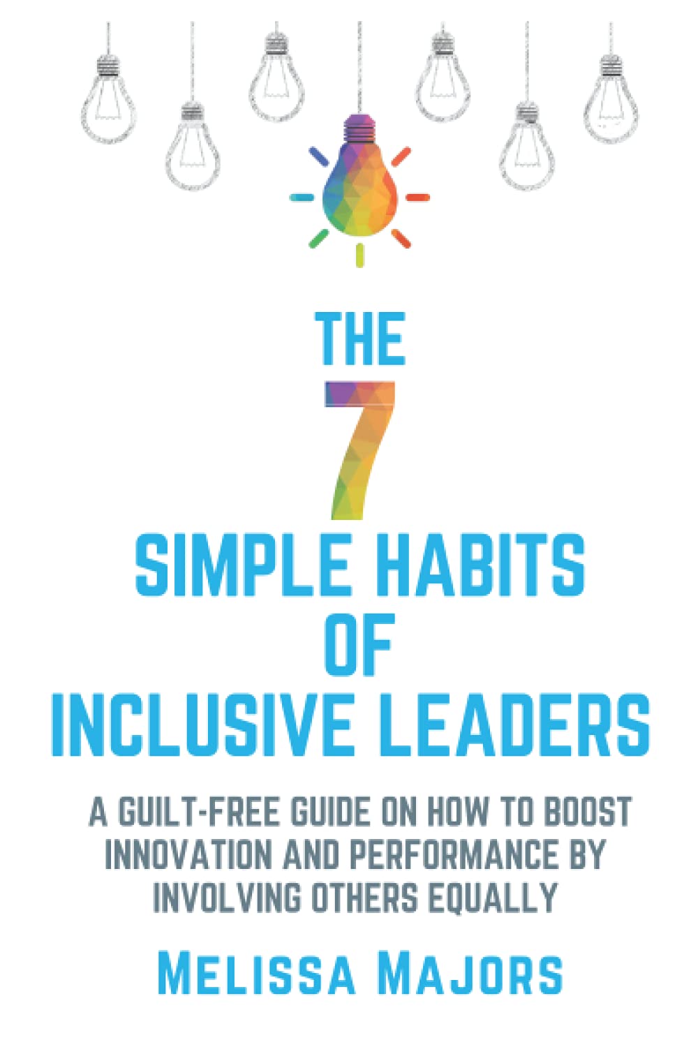 The 7 Simple Habits of Inclusive Leaders: A guilt-free guide on how to boost innovation and performance by involving others equally.