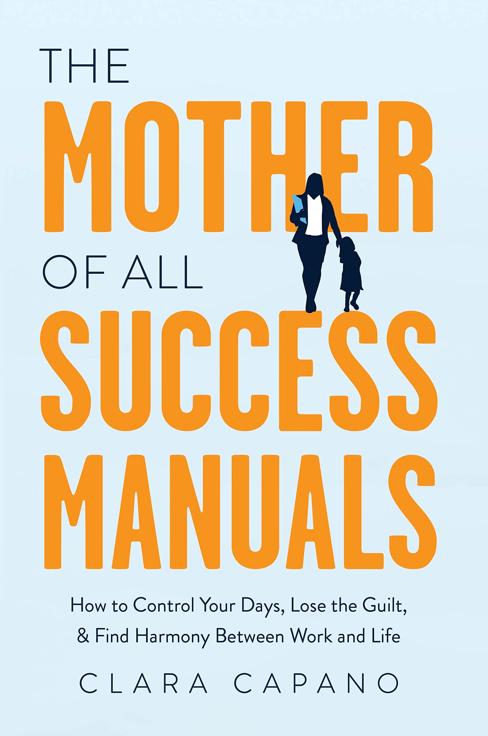 The Mother of All Success Manuals: How to Control Your Days, Lose the Guilt, and Find Harmony Between Work and Life