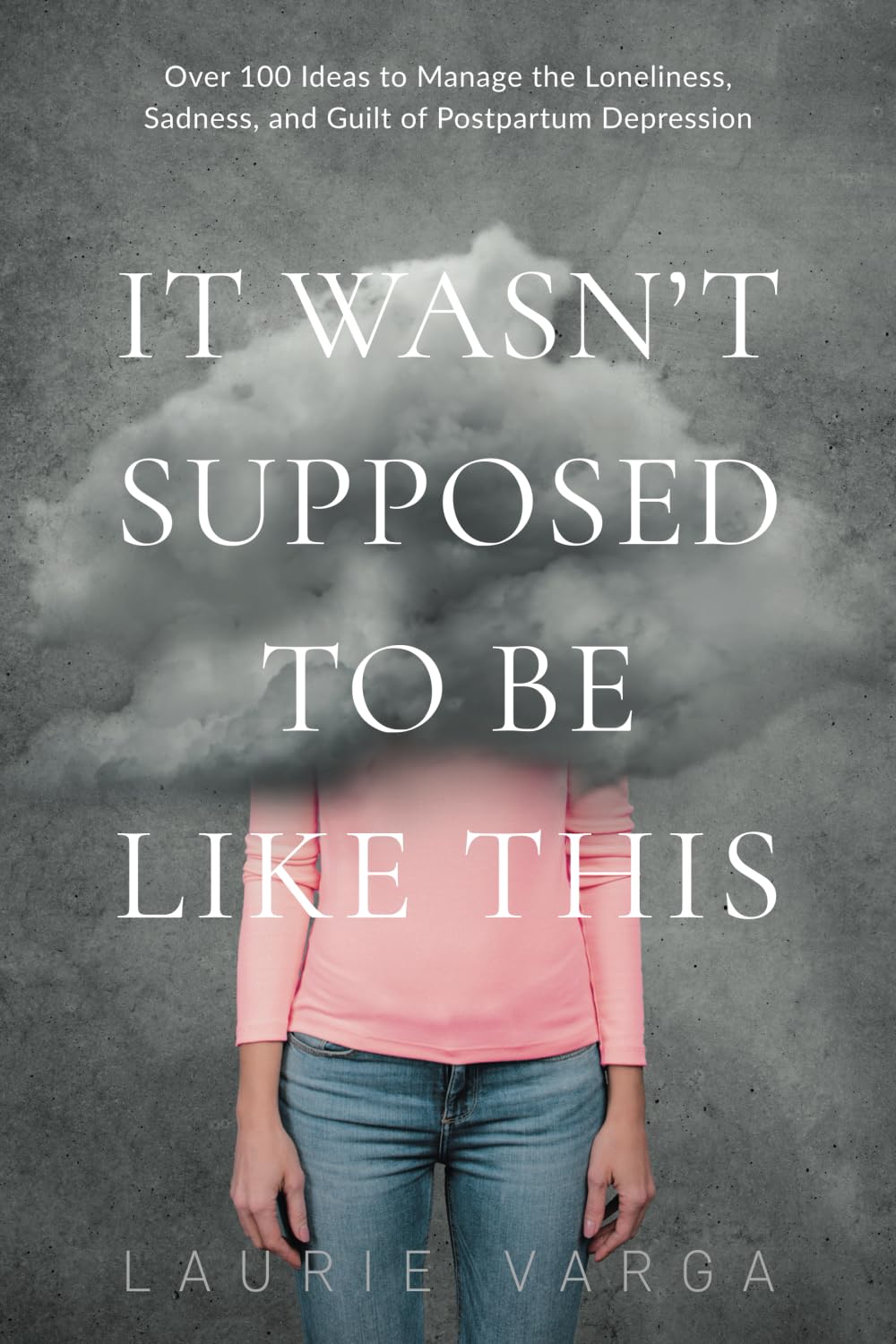 It Wasn't Supposed to be Like This: A Postpartum Depression Survival Guide With Over 100 Ideas to Manage Loneliness, Sadness and Guilt So You Can Begin to Enjoy Motherhood