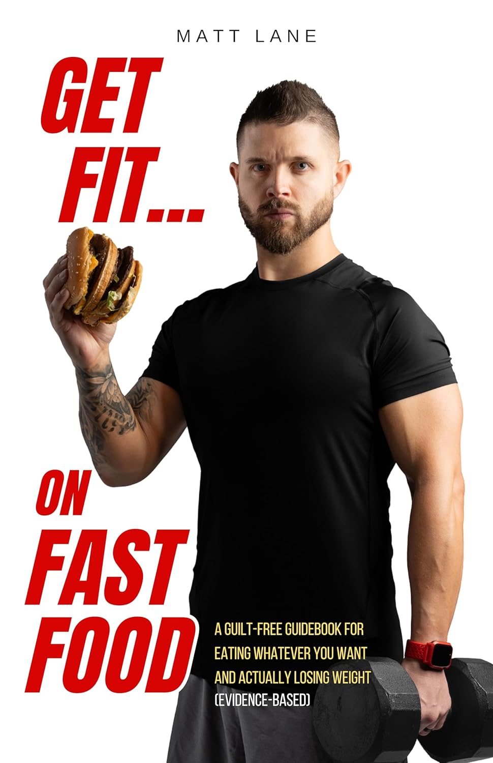 Get Fit On Fast Food: A Guilt-Free Guidebook For Eating Whatever You Want and Actually Losing Weight