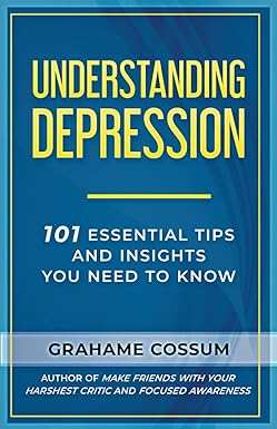 Understanding Depression: 101 Essential Tips And Insights You Need To Know