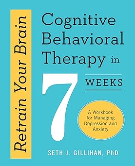 Retrain Your Brain: Cognitive Behavioral Therapy in 7 Weeks: A Workbook for Managing Depression and Anxiety (Retrain Your Brain with CBT)