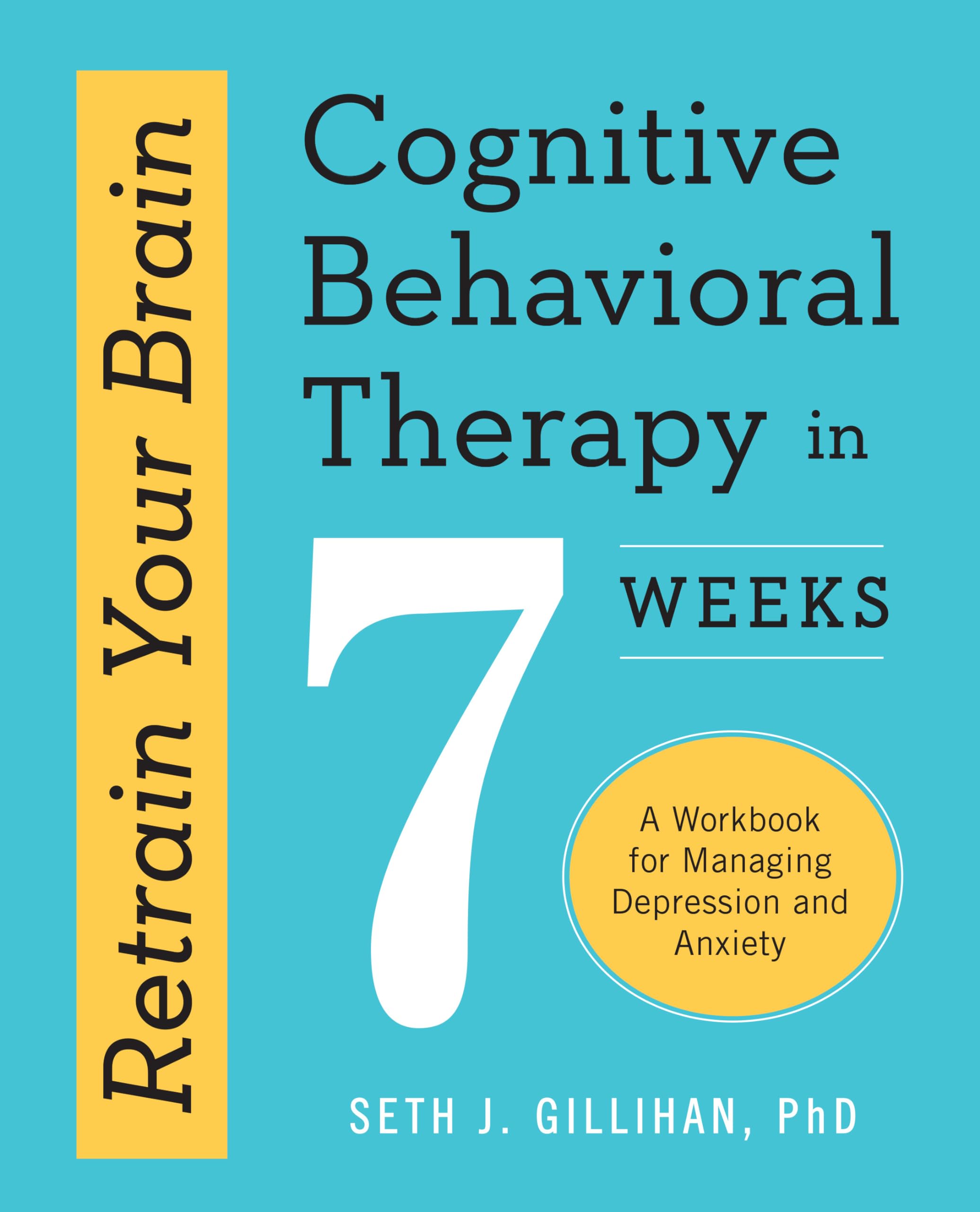 Retrain Your Brain: Cognitive Behavioral Therapy in 7 Weeks: A Workbook for Managing Depression and Anxiety (Retrain Your Brain with CBT)