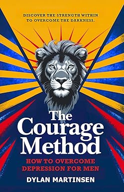 The Courage Method: How to Overcome Depression for Men