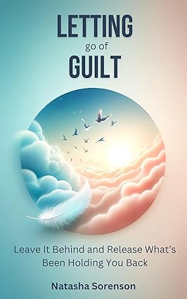 Letting go of Guilt: Leave it Behind and Release What’s Been Holding You Back