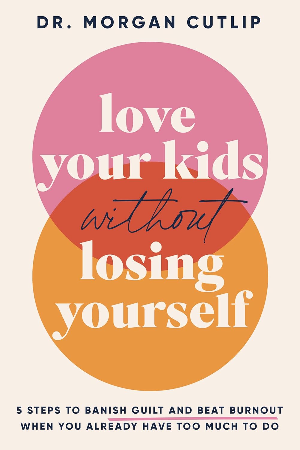 Love Your Kids Without Losing Yourself: 5 Steps to Banish Guilt and Beat Burnout When You Already Have Too Much to Do