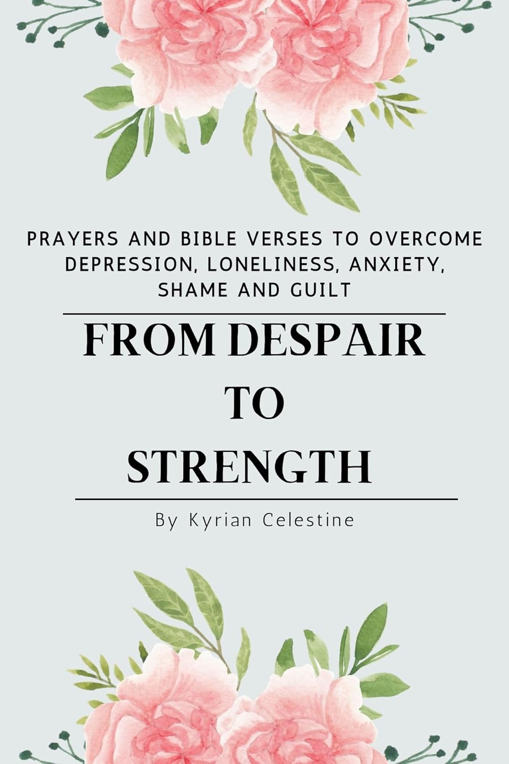 FROM DESPAIR TO STRENGTH : Prayers and Bible Verses to Overcome Depression, Loneliness, Anxiety, Shame and Guilt