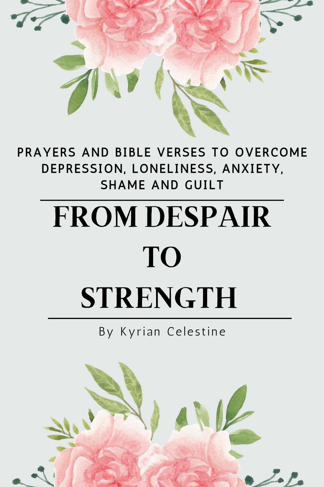 FROM DESPAIR TO STRENGTH : Prayers and Bible Verses to Overcome Depression, Loneliness, Anxiety, Shame and Guilt