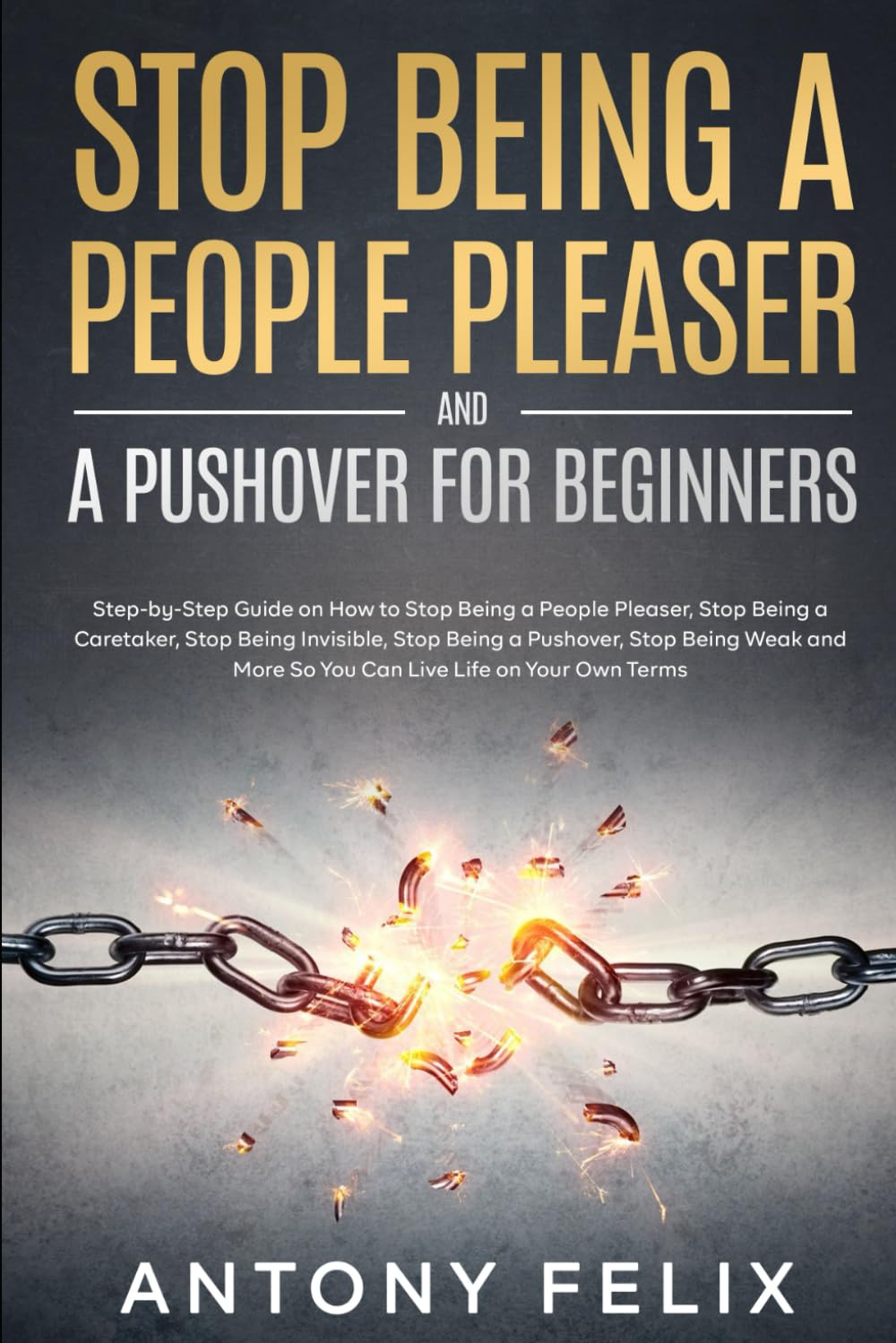 Stop Being A People Pleaser And A Pushover For Beginners: Step-by-Step Guide on How to Stop Being a People Pleaser, Stop Being a Caretaker, Stop Being ... Stop Being Weak (Transform yourself)