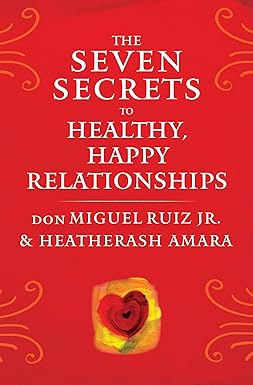 The Seven Secrets to Healthy, Happy Relationships (Toltec Wisdom Series)