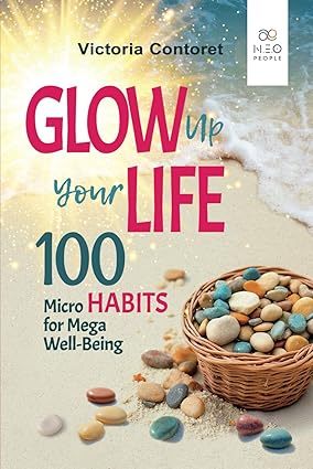 Glow Up Your Life - 100 Micro Habits for Mega Well-Being: Simple Powerful Practices: A Holistic Guide to Wellness Book for Effective Self-Esteem, ... Health, Emotional Balance, and Conscious Life