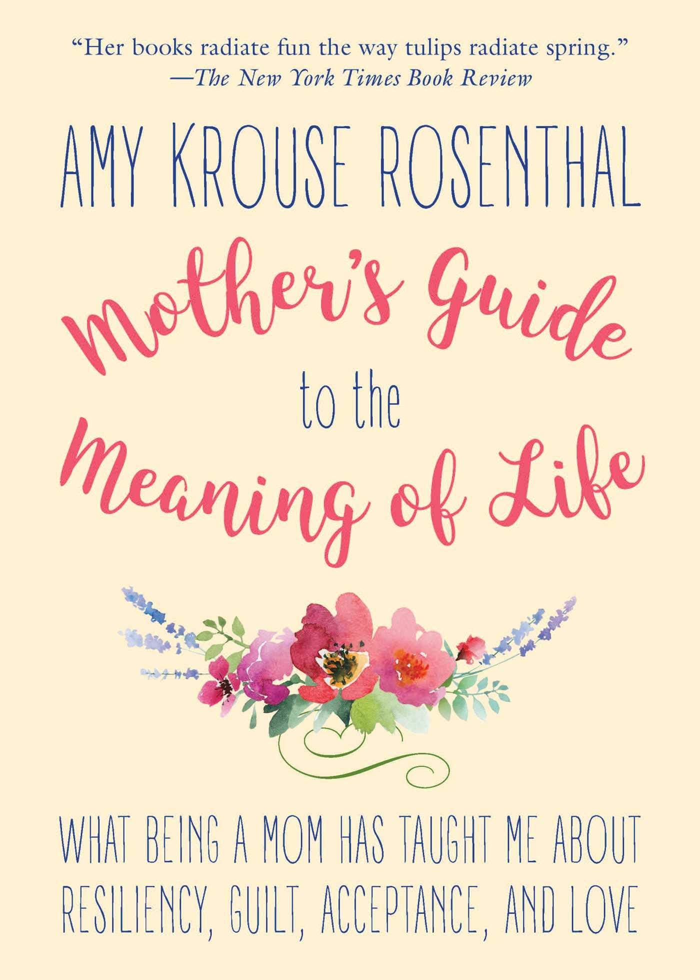 Mother's Guide to the Meaning of Life: What Being a Mom Has Taught Me About Resiliency, Guilt, Acceptance, and Love