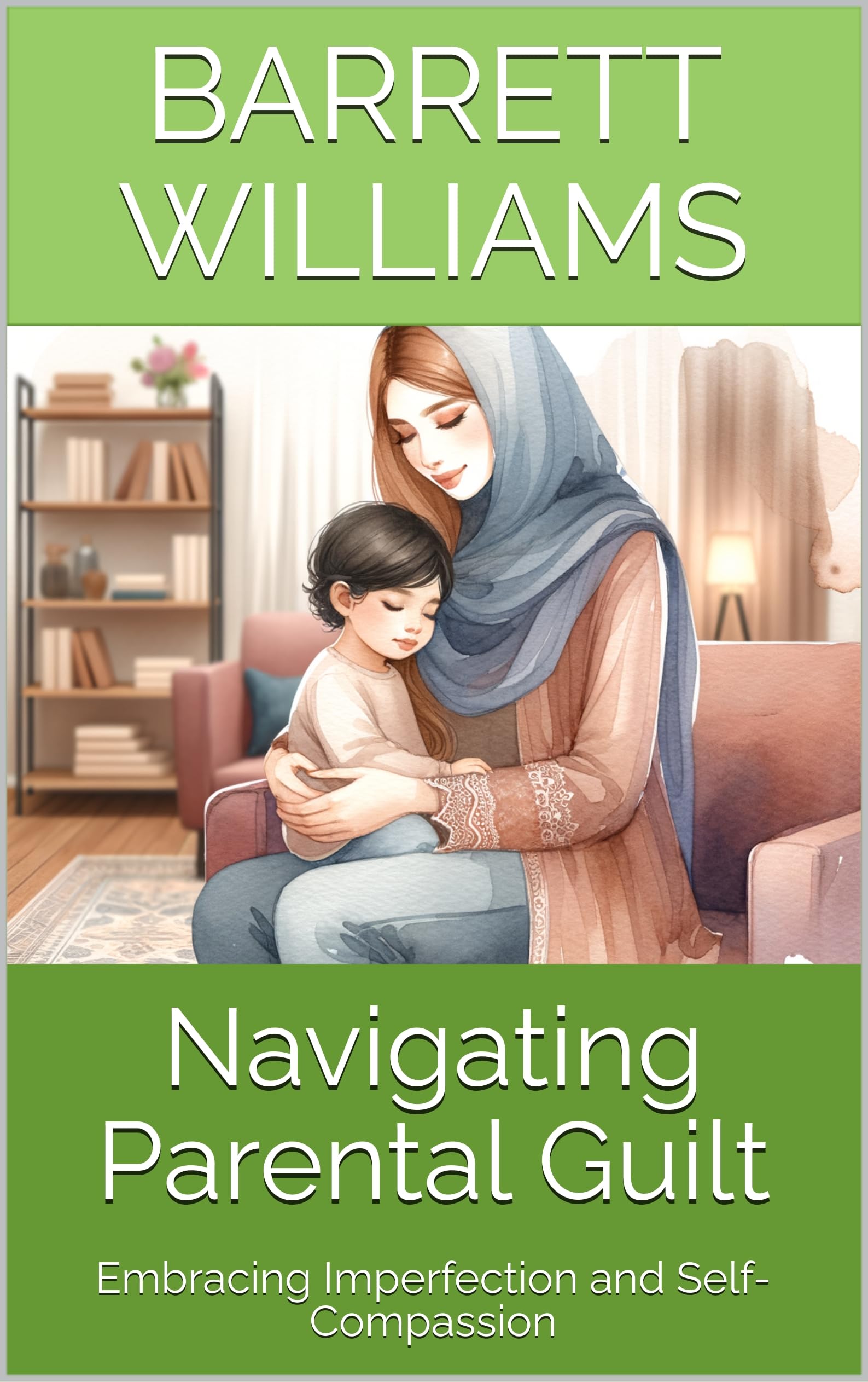 Navigating Parental Guilt: Embracing Imperfection and Self-Compassion (Dad's Chronicles: Navigating Fatherhood with Confidence Book 8)