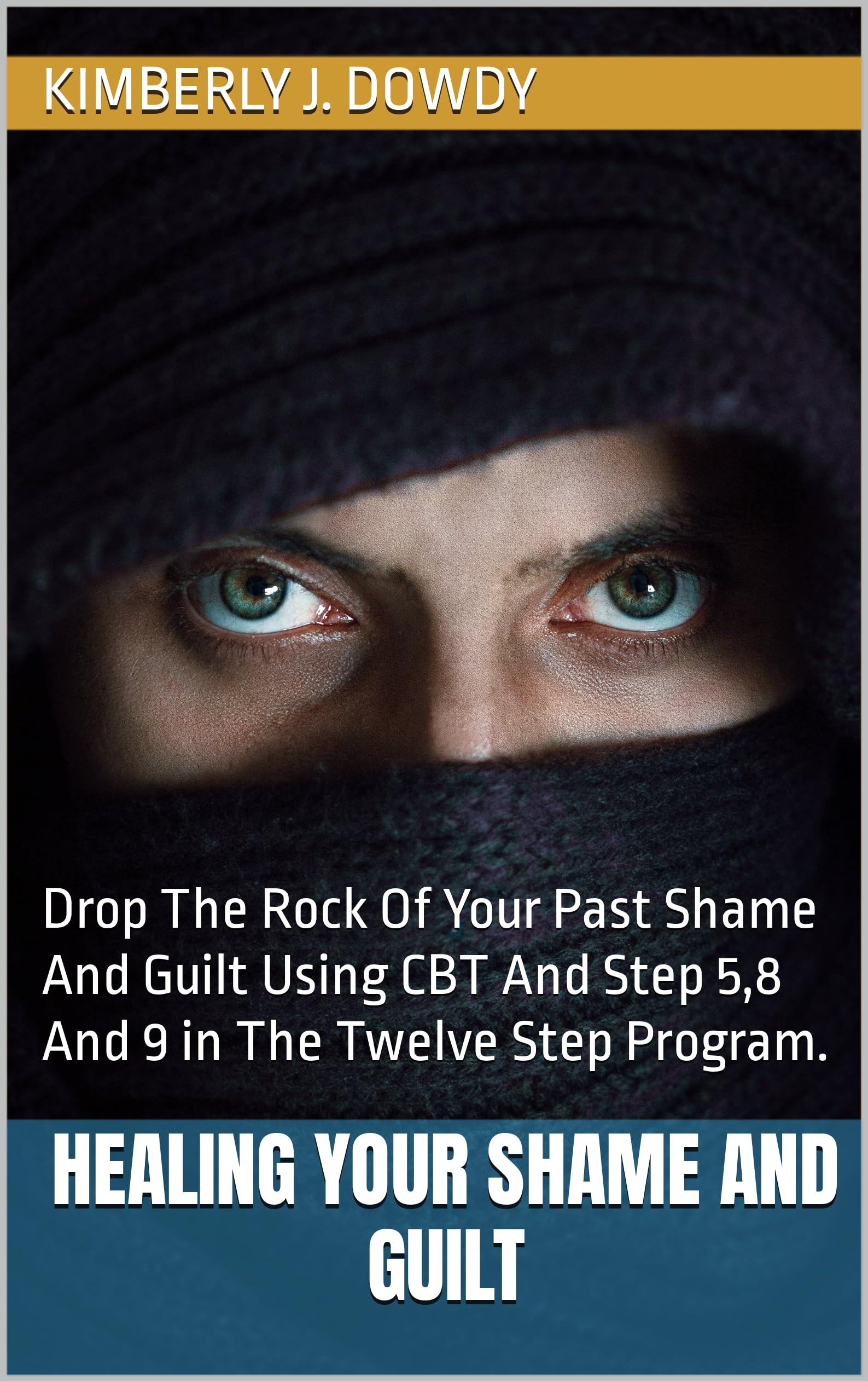 Healing Your Shame And Guilt: Drop The Rock Of Your Past Shame And Guilt Using CBT And Step 5,8 And 9 in The Twelve Step Program. (Mental Health)