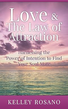 Love & The Law of Attraction: Harnessing the Power of Intention to Find Your Soul Mate