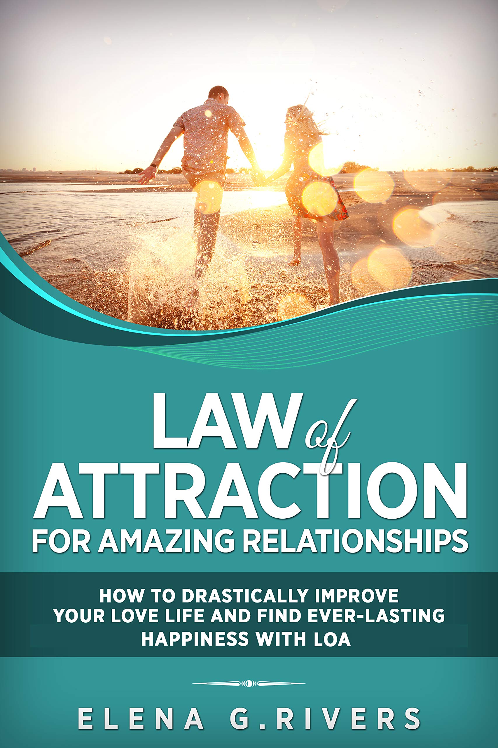 Law of Attraction for Amazing Relationships: How to Drastically Improve Your Love Life and Find Ever-Lasting Happiness with LOA! (Conscious Manifesting Book 3)