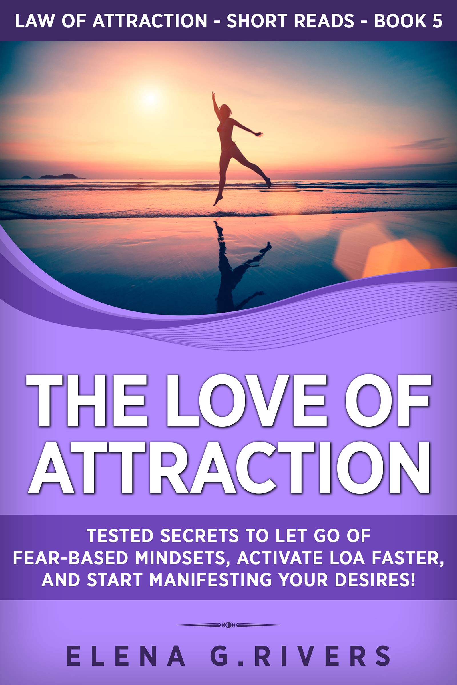 The Love of Attraction: Tested Secrets to Let Go of Fear-Based Mindsets, Activate LOA Faster, and Start Manifesting Your Desires! (Law of Attraction Short Reads Book 5)