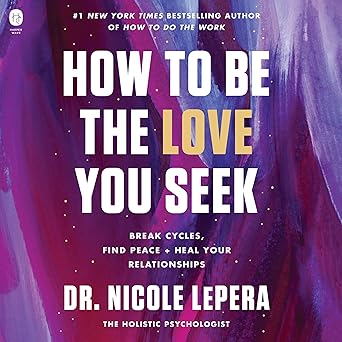 How to Be the Love You Seek: Break Cycles, Find Peace, and Heal Your Relationships