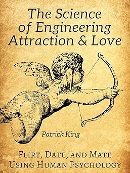 The Science of Engineering Attraction & Love: Flirt, Date, and Mate Using Human Psychology (The Psychology of Social Dynamics Book 10)