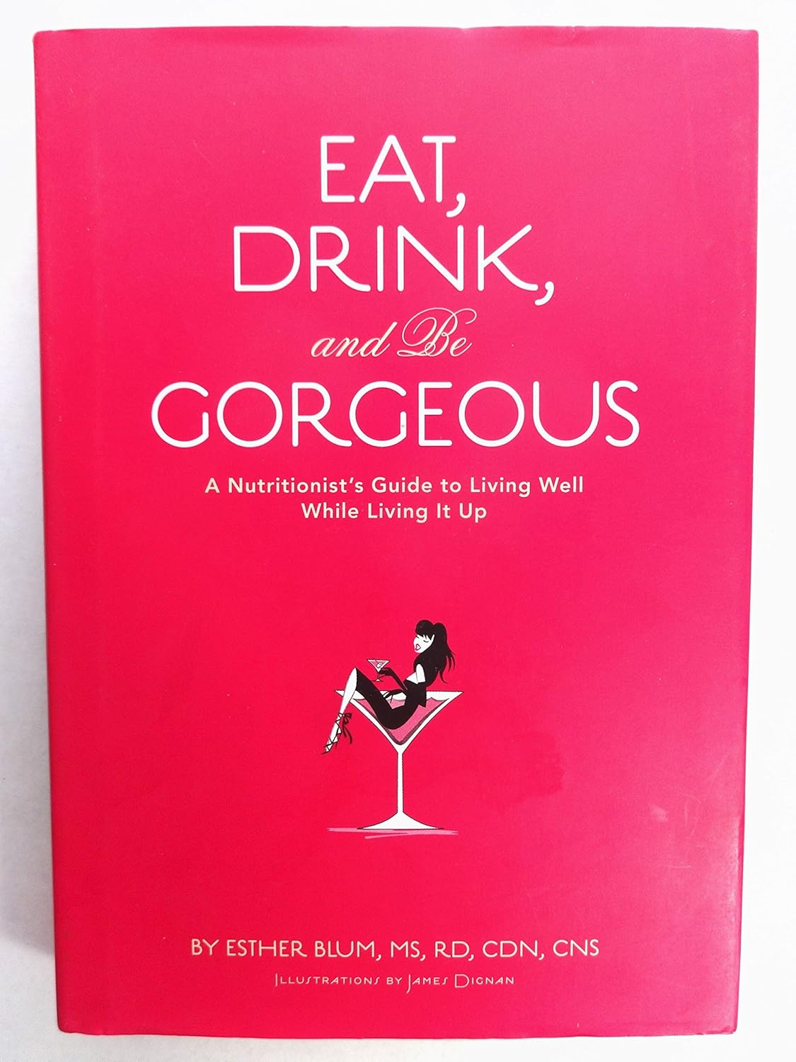 Eat, Drink, and be Gorgeous: A Nutritionist's Guide to Living Well While Living It Up