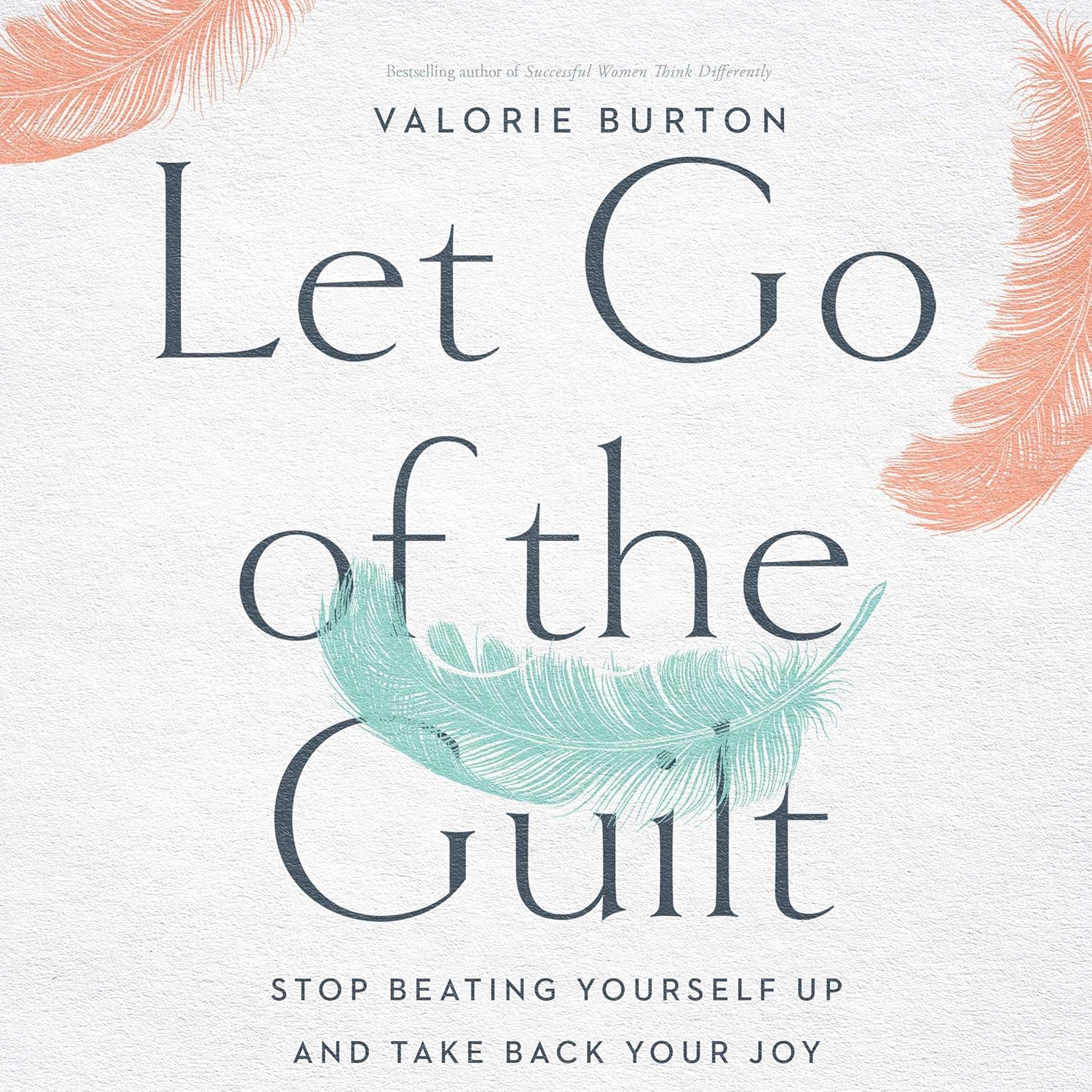 Let Go of the Guilt: Stop Beating Yourself Up and Take Back Your Joy