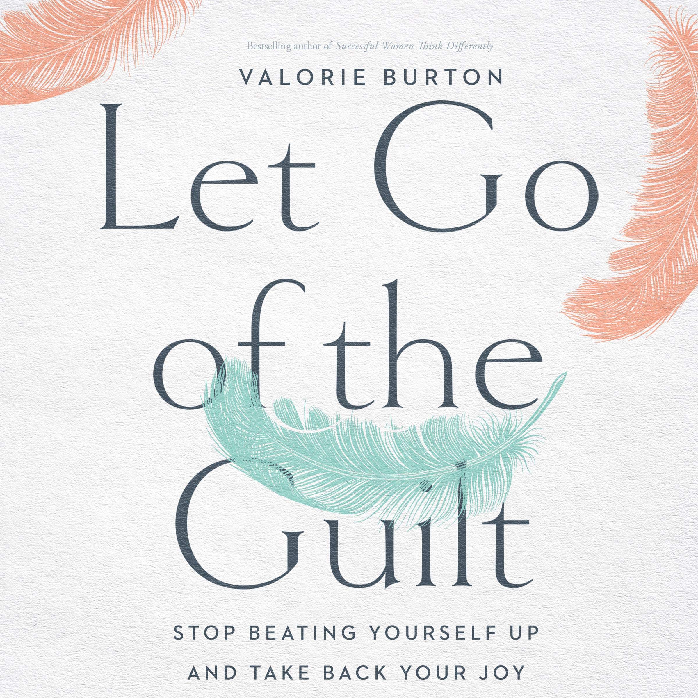 Let Go of the Guilt: Stop Beating Yourself Up and Take Back Your Joy